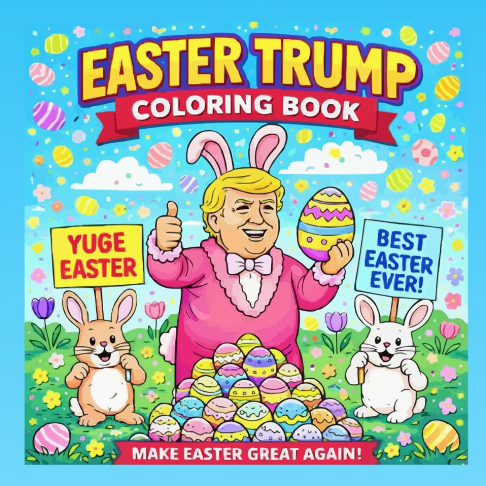 The Funniest Easter Trump Coloring Book Ever: A Hilarious Gag Gift Easter Coloring Book With Trump, Bunnies, Eggs & Outrageous Holiday Humor for Adults and Fun-Loving Fans