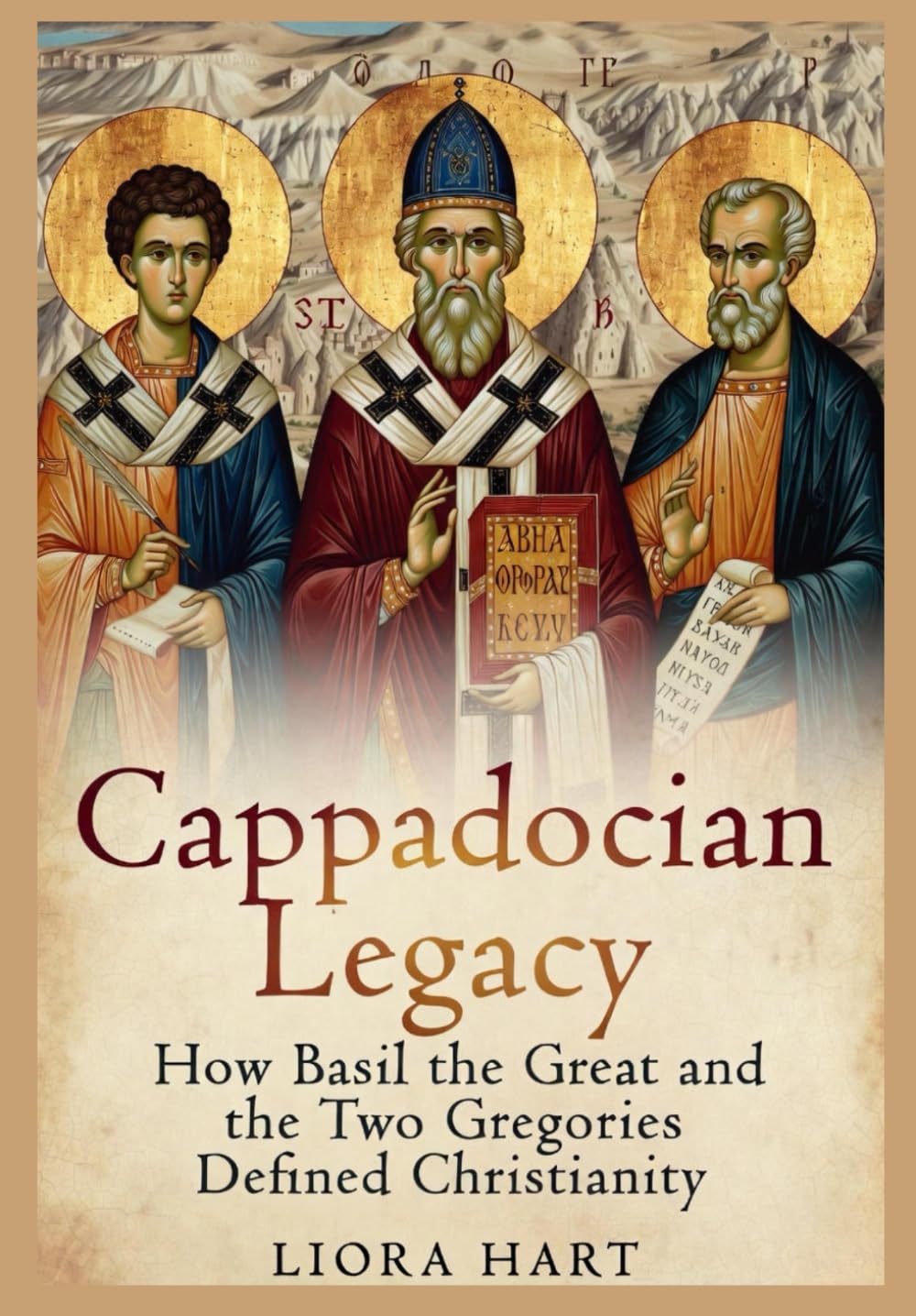 Cappadocian Legacy: How Basil the Great and the Two Gregories Defined Christianity: Exploring Early Church Fathers, Nicene Orthodoxy, and Spiritual Formation in Byzantine Cappadocia