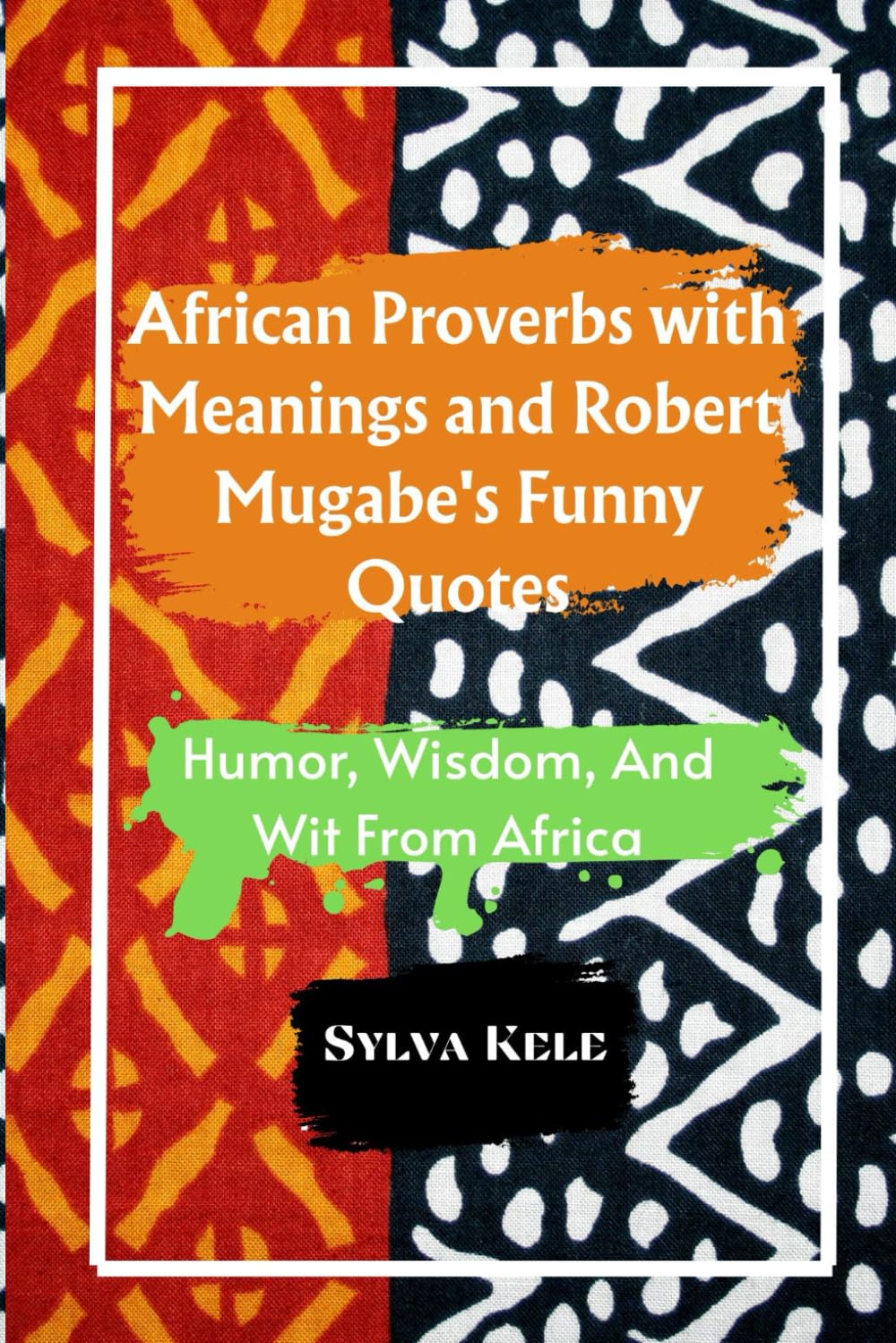 African Proverbs with Meanings and Robert Mugabe's Funny Quotes: Humor, Wisdom, And Wit From Africa