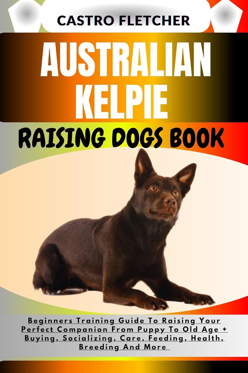 AUSTRALIAN KELPIE RAISING DOGS BOOK Beginners Training Guide To