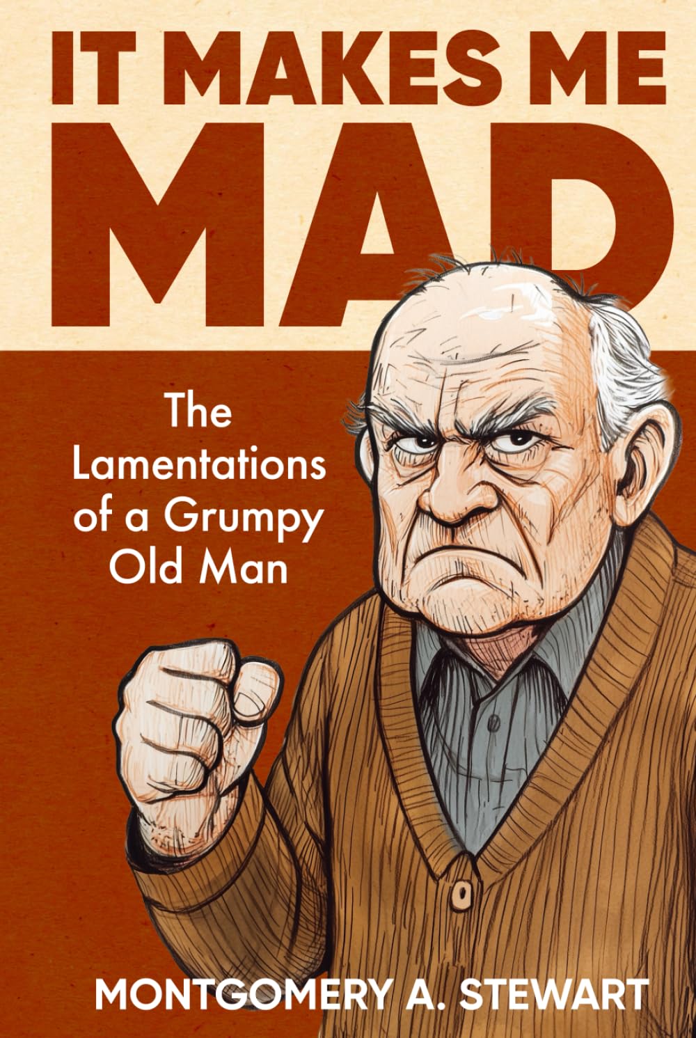 IT MAKES ME MAD: The Lamentations of a Grumpy Old Man