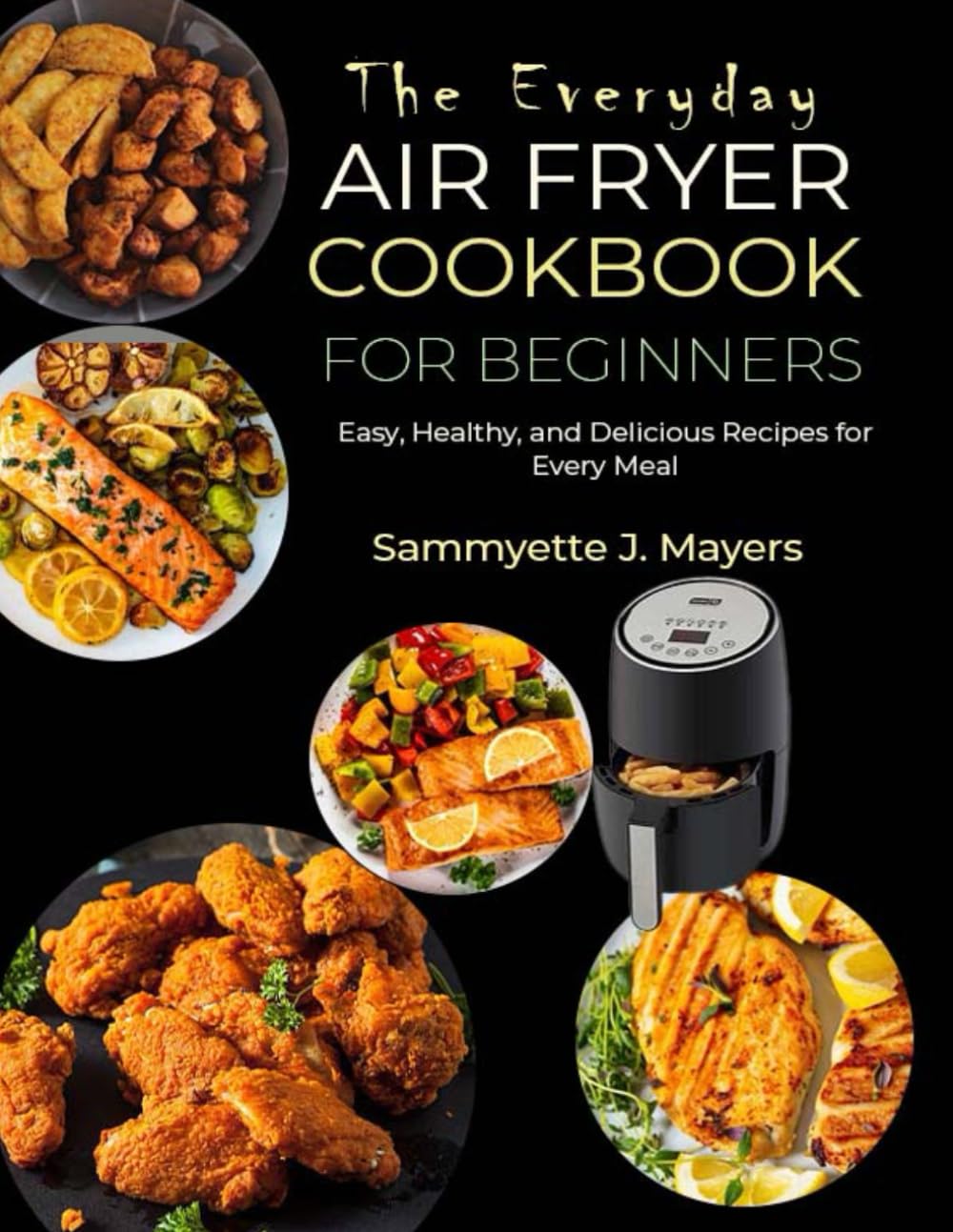 The Everyday Air Fryer Cookbook for Beginners: Easy, Healthy, and Delicious Recipes for Every Meal