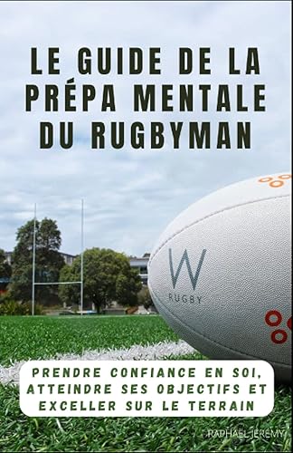 Le guide de la Préparation Mentale du Rugbyman: Prendre confiance en soi, atteindre ses objectifs et exceller sur le terrain