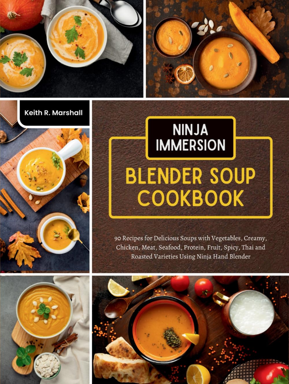 Ninja Immersion Blender Soup Cookbook: 90 Recipes for Delicious Soups with Vegetables, Creamy, Chicken, Meat, Seafood, Protein, Fruit, Spicy, Thai and Roasted Varieties Using Ninja Hand Blender