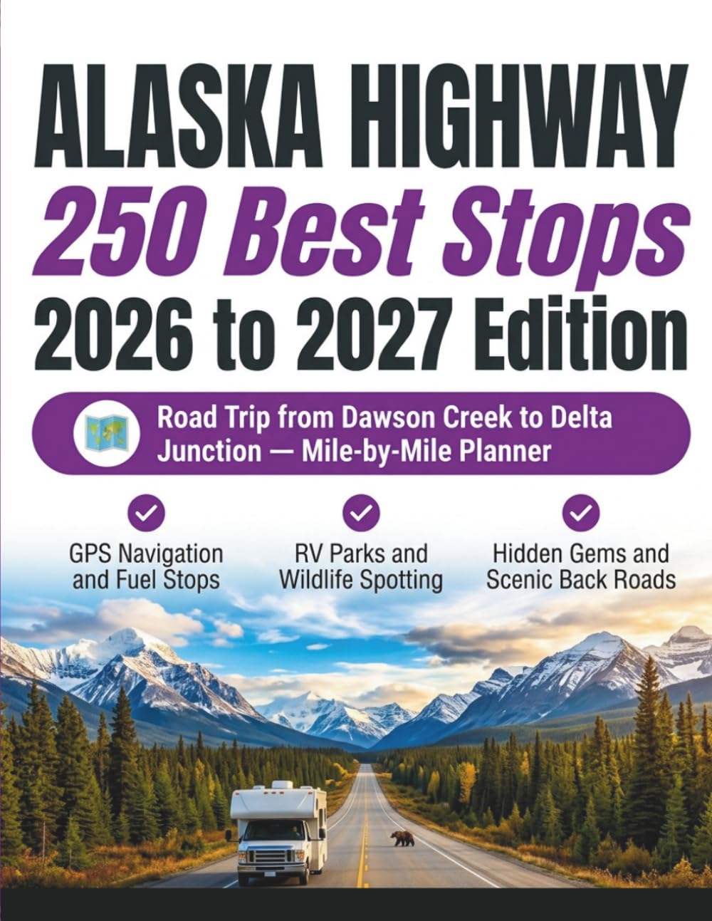 Alaska Highway Travel Guide 2026- 250 Best Stops: Road Trip from Dawson Creek to Delta Junction Mile-by-Mile Planner with GPS Navigation, Wildlife ... Gems and Adventure Logbook for the Alcan