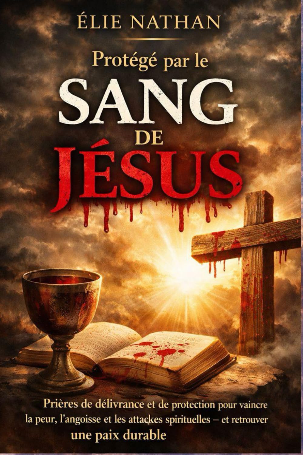 Protégé par le Sang de Jésus: Prières de délivrance et de protection pour vaincre la peur, l’angoisse et les attaques spirituelles — et retrouver une paix durable (sans obsession ni spectacle)