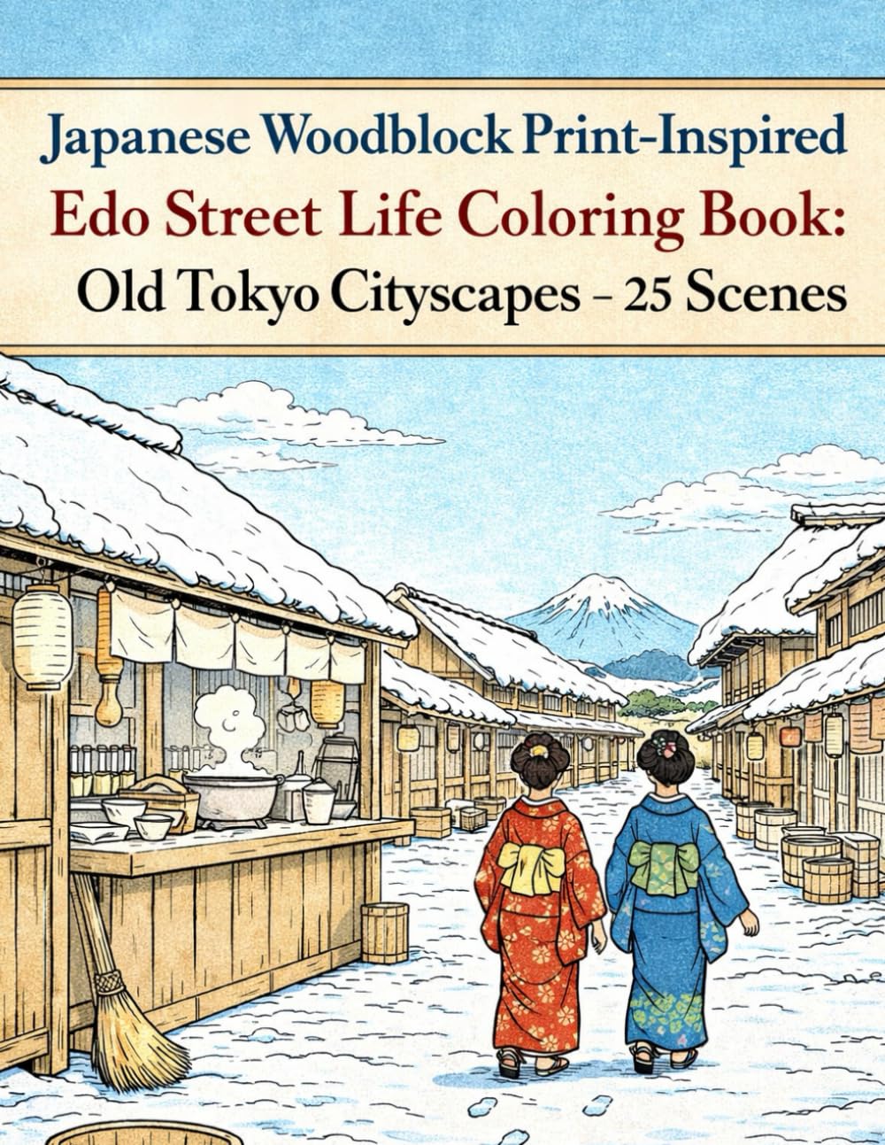 Japanese Woodblock Print-Inspired Edo Street Life Coloring Book: Old Tokyo Cityscapes - 25 Scenes: Hokusai-Inspired Edo Cityscapes — 25 Street, Canal & Shrine Scenes for Adults & Teens