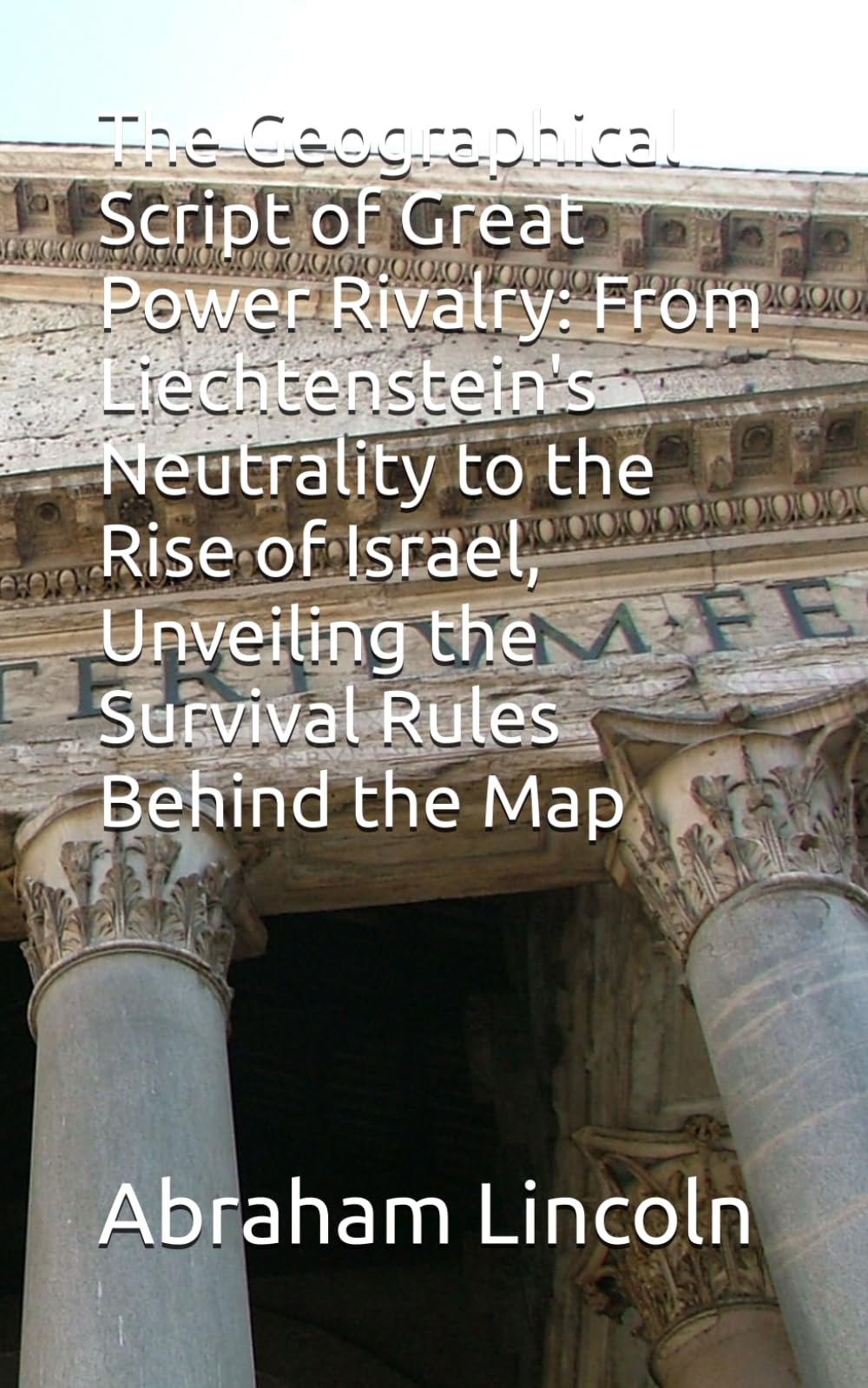 The Geographical Script of Great Power Rivalry: From Liechtenstein's Neutrality to the Rise of Israel, Unveiling the Survival Rules Behind the Map (The Metaphors of Geography)