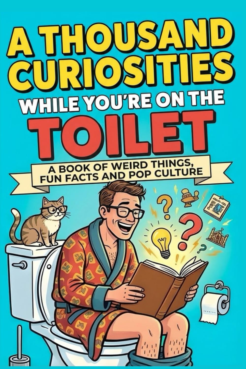 A Thousands Curiosities While You Are On The Toilet: 1,250 Incredible Facts You Won’t Believe Are True (But They Absolutely Are!)