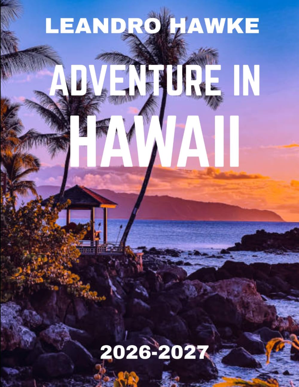 ADVENTURE IN HAWAII TRAVEL GUIDE 2026-2027 (FULL COLOR GUIDE): Adventure in Hawaii: Where Volcanoes Roar, Waterfalls Whisper, and Every Island Unfolds a Story of Untamed Paradise