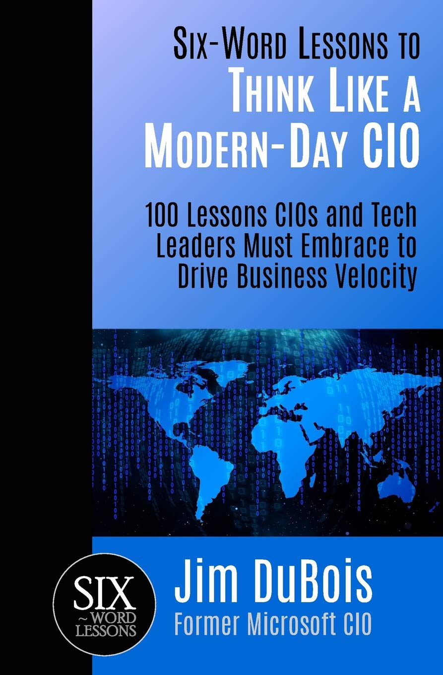 Six-Word Lessons to Think Like a Modern-Day CIO: 100 Lessons CIOs and Tech Leaders Must Embrace to