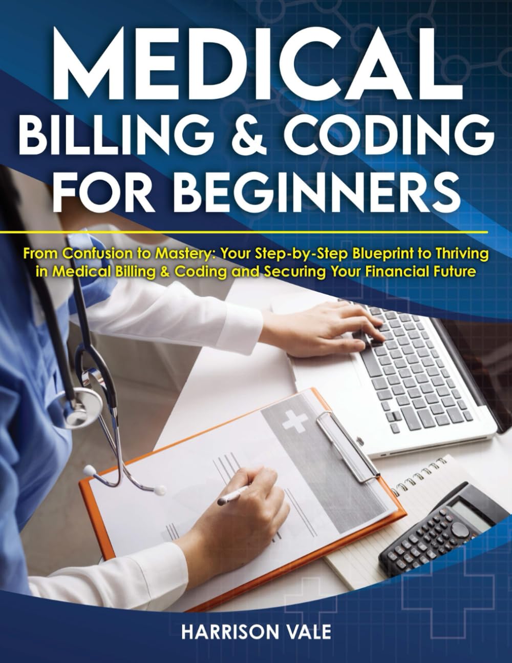 Medical Billing & Coding for Beginners: From Confusion to Mastery. Your Step-by-Step Blueprint to Thriving in Medical Billing & Coding and Securing Your Financial Future