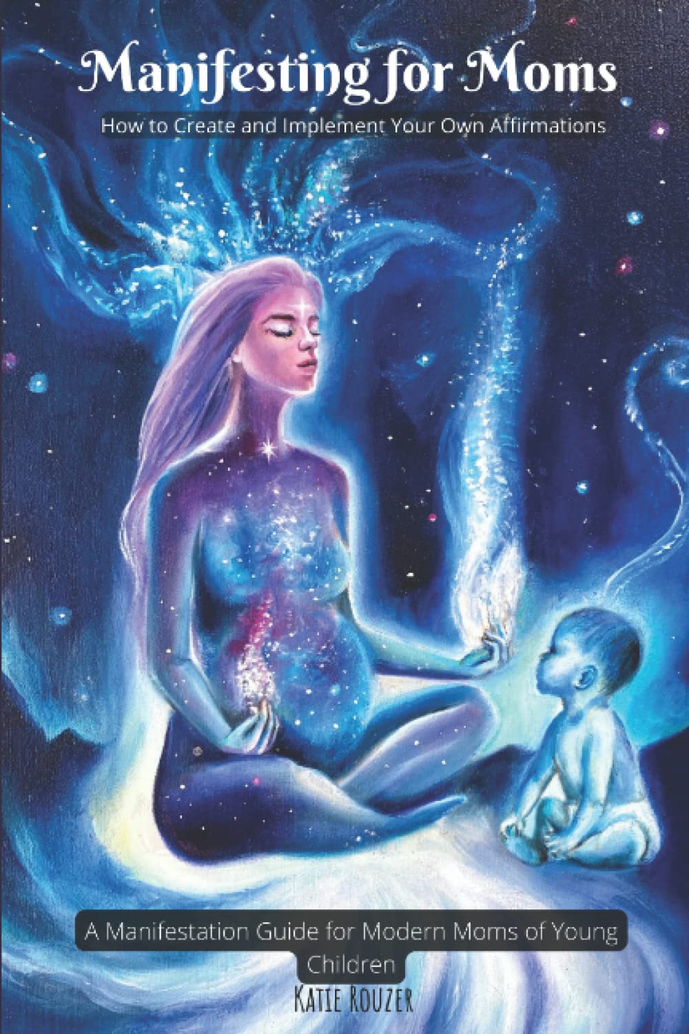 Manifesting for Moms: How to Create and Implement Your Own Affirmations A Manifestation Guide for Modern Moms of Young Children