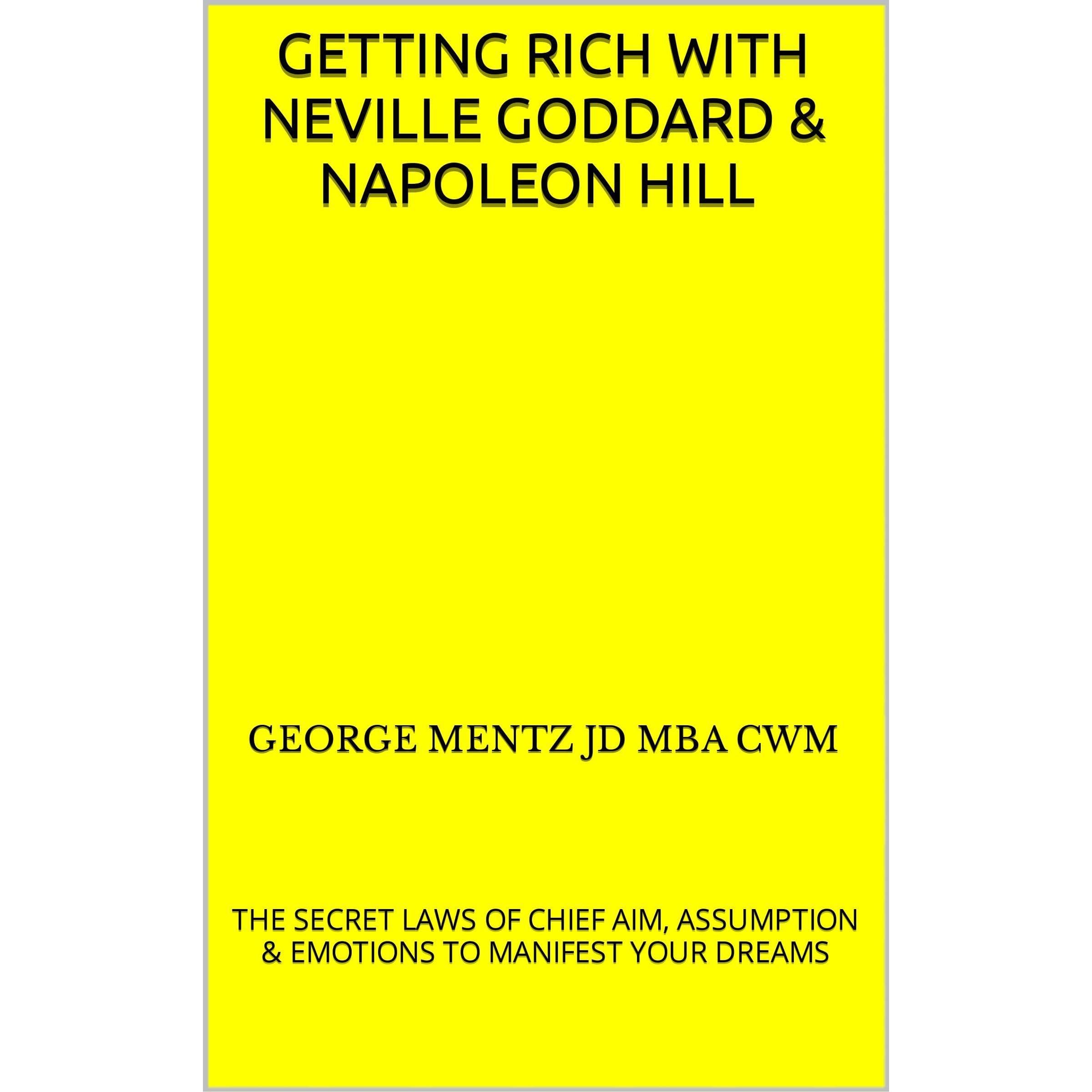 Getting Rich with Neville Goddard & Napoleon Hill - The Secret Laws of Chief Aim, Assumption & Emotions to Manifest Your Dreams