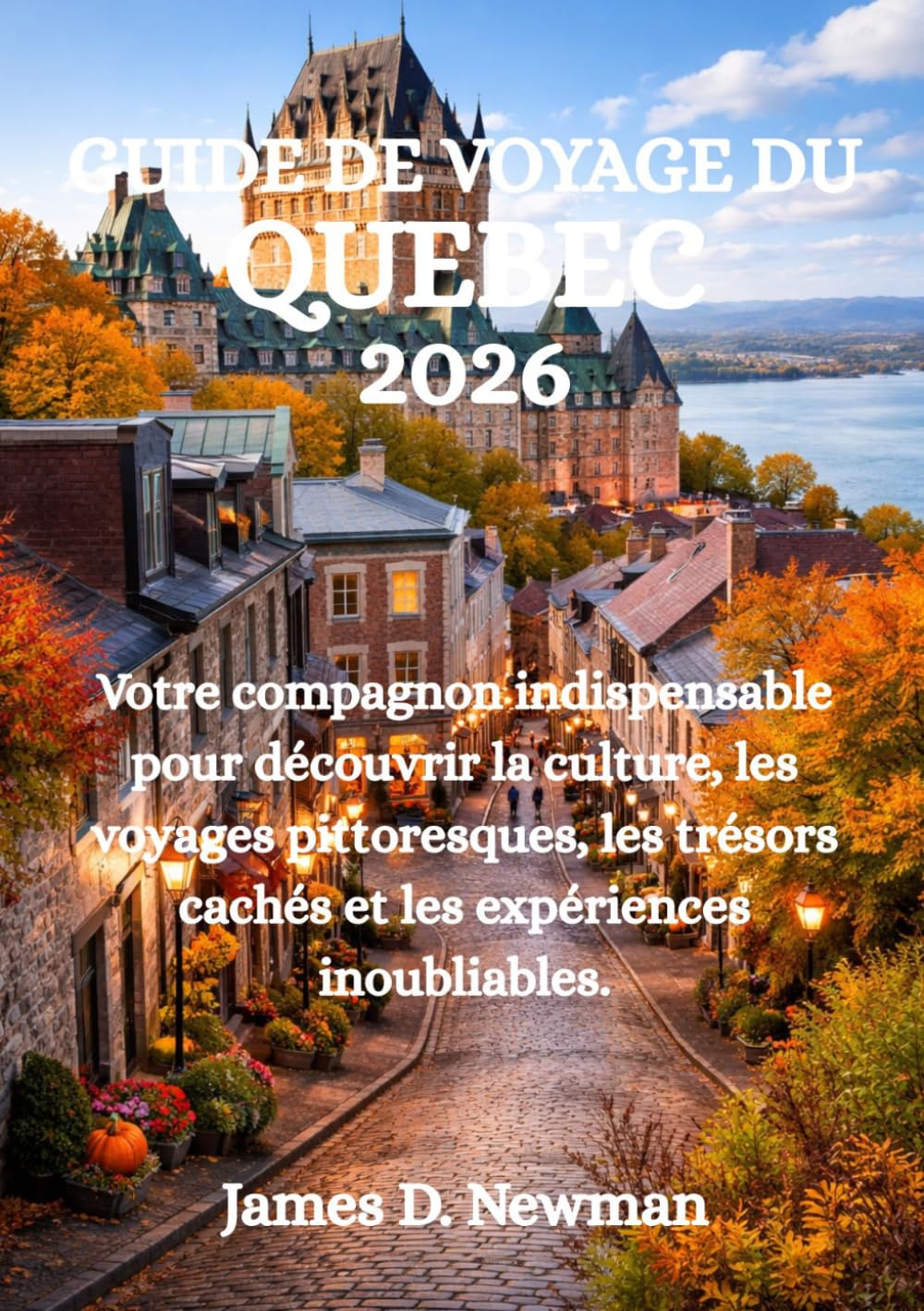 GUIDE DE VOYAGE DU QUÉBEC 2026: Votre compagnon indispensable pour découvrir la culture, les voyages pittoresques, les trésors cachés et les expériences inoubliables.