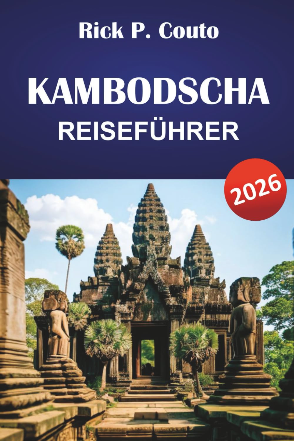 KAMBODSCHA REISEFÜHRER 2026: Entdecken Sie die Top-Attraktionen, versteckten Schätze, Strände, Kultur und praktische Tipps für eine unvergessliche Reise