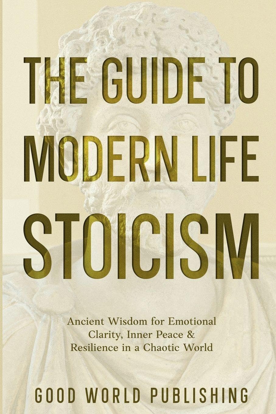 The Guide to Modern Life Stoicism: Ancient Wisdom for Emotional Clarity, Inner Peace & Resilience in a Chaotic World: 2