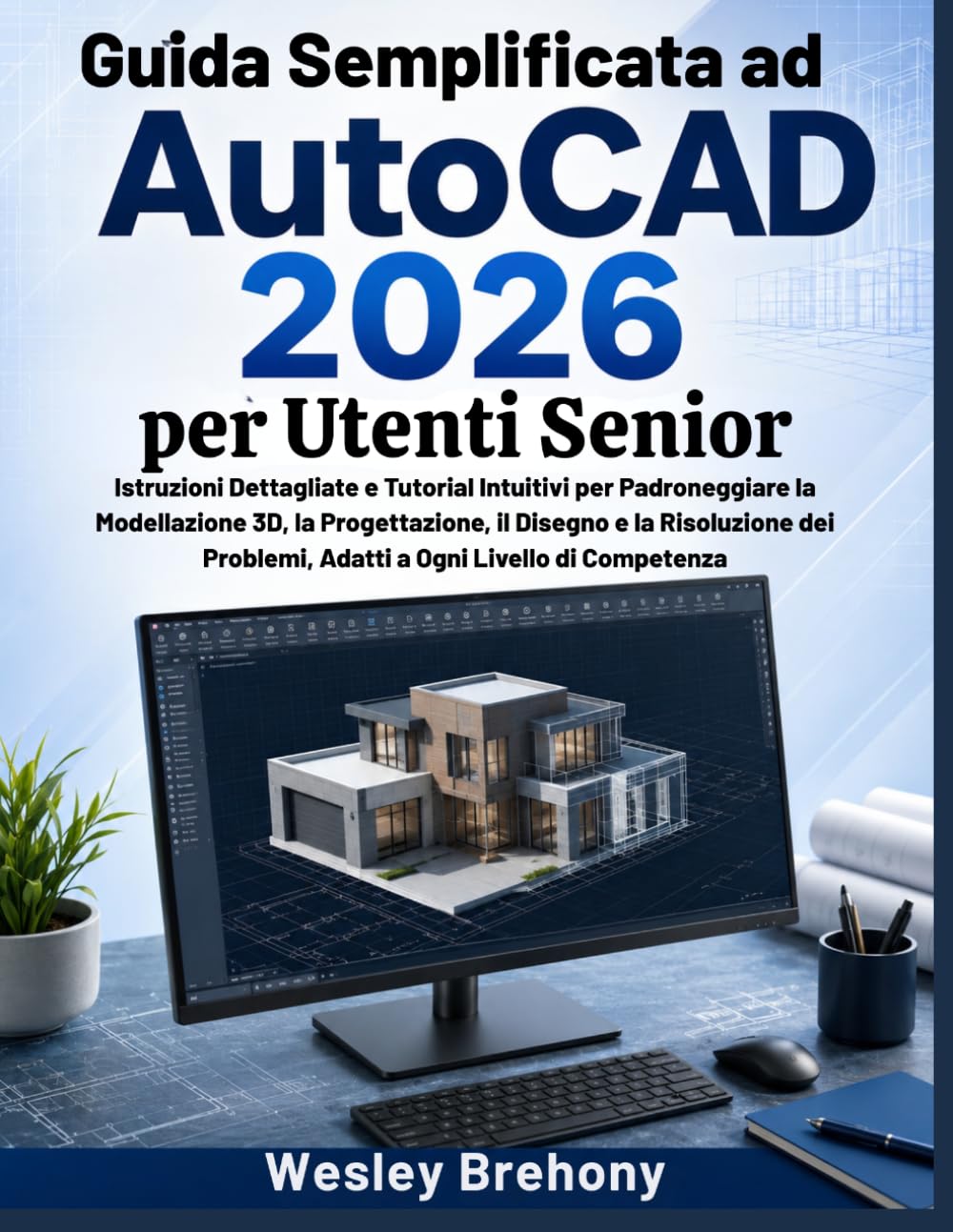 Guida Semplificata ad AutoCAD 2026 per Utenti Senior: Istruzioni Dettagliate e Tutorial Intuitivi per Padroneggiare la Modellazione 3D, la ... Problemi, Adatti a Ogni Livello di Competenza