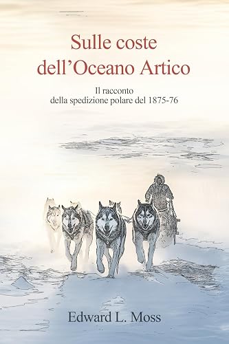 Sulle coste dell'Oceano Artico: (traduzione in italiano di "Shores of the Polar Sea" di Edward L. Moss)