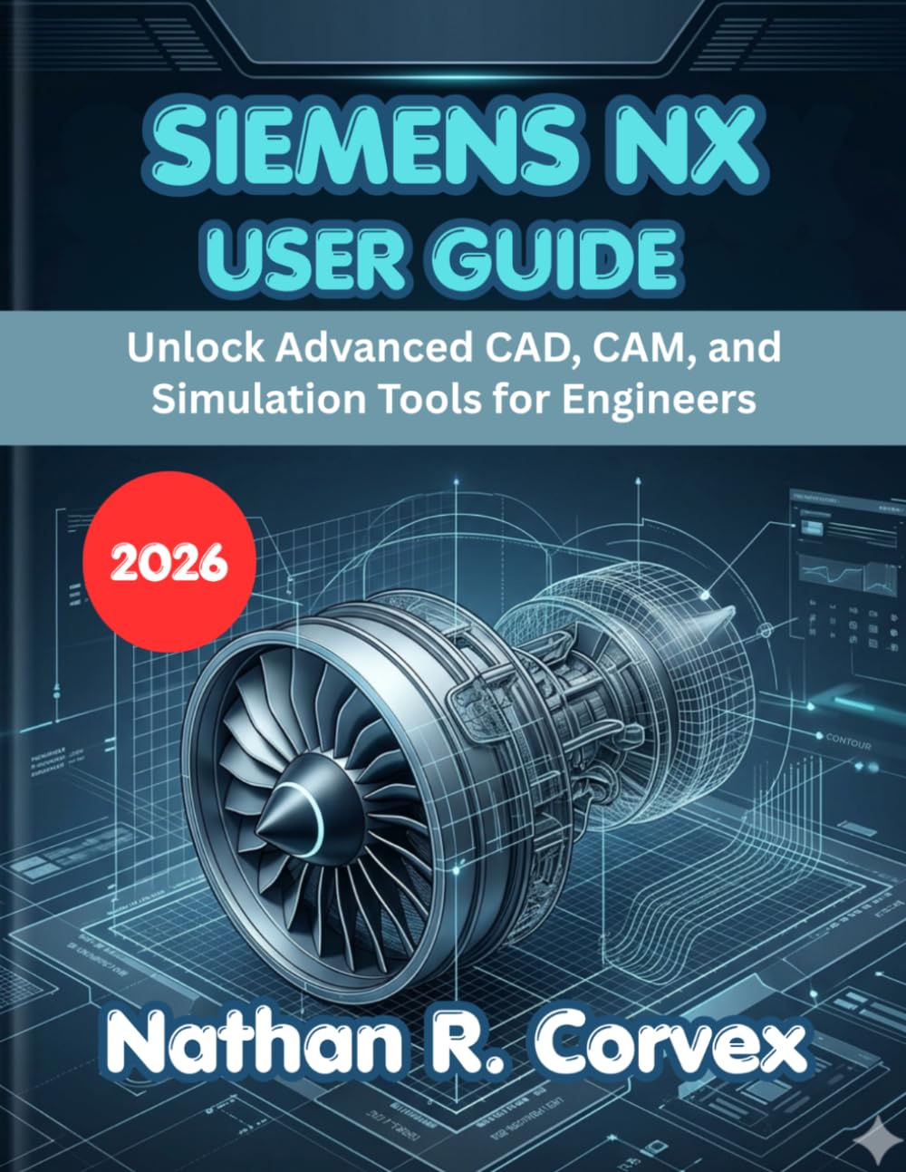 SIEMENS NX USER GUIDE 2026: Unlock Advanced CAD, CAM, and Simulation Tools for Engineers