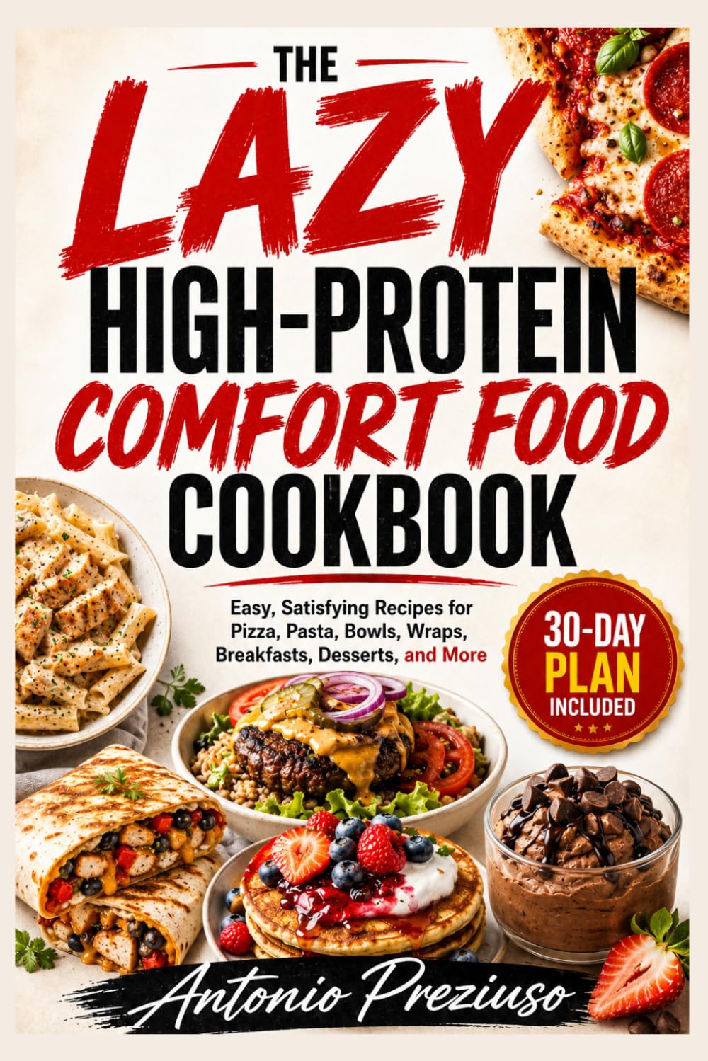 The Lazy High-Protein Comfort Food Cookbook: Easy, Satisfying Recipes for Pizza, Pasta, Bowls, Wraps, Breakfasts, Desserts, and More