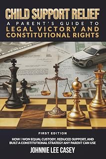 Child Support Relief: A Parent’s Guide To legal Victory And Constitutional Rights