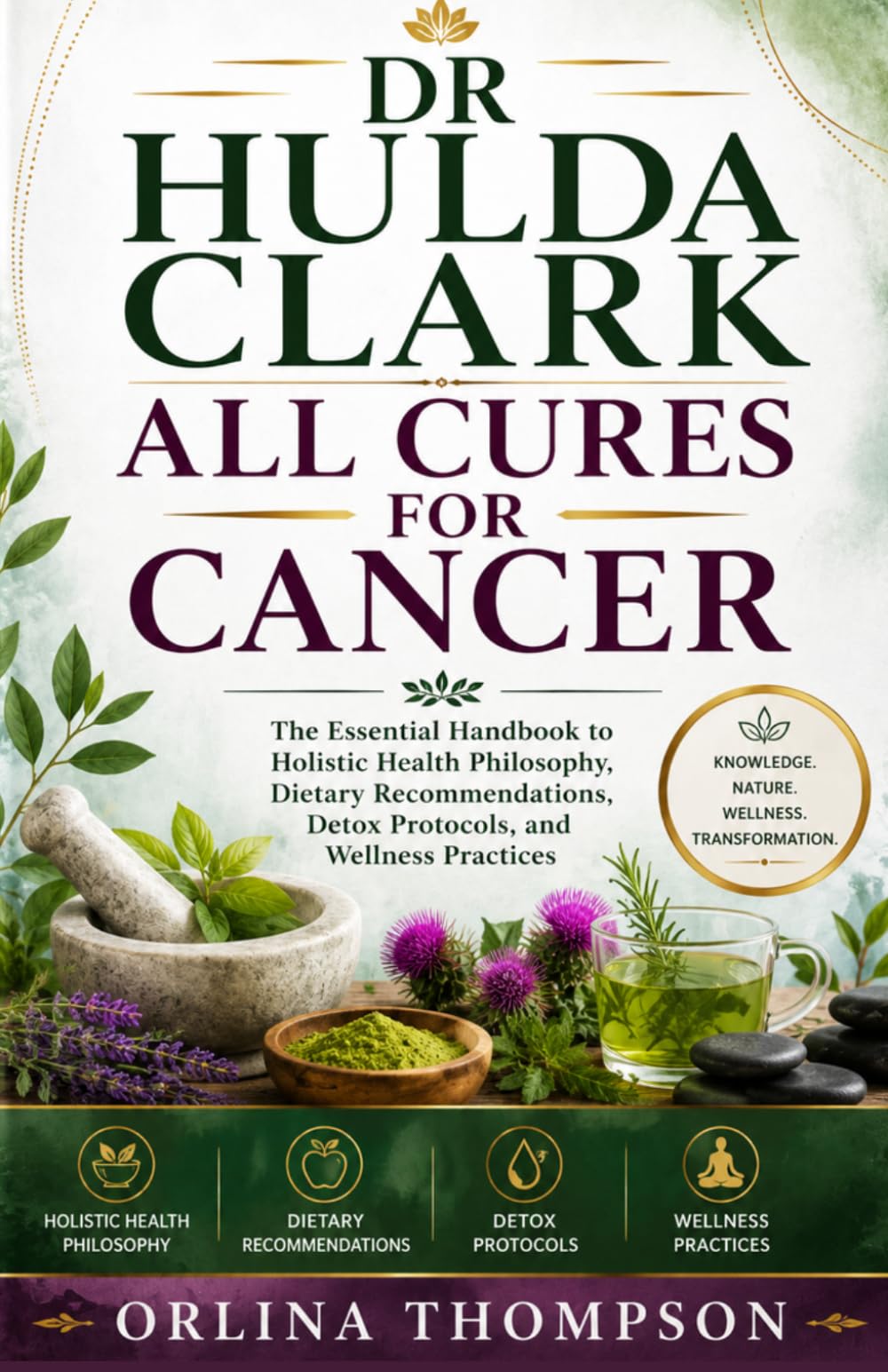 DR HULDA CLARK ALL CURES FOR CANCER: The Essential Handbook to Holistic Health Philosophy, Dietary Recommendations, Detox Protocols, and Wellness Practices