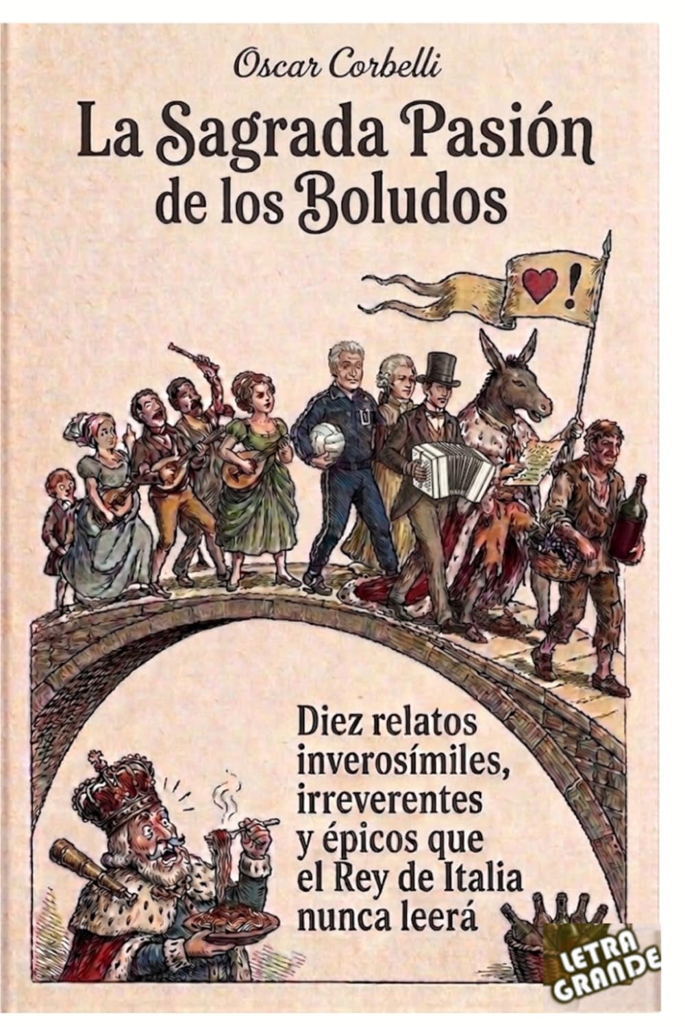 La sagrada pasión de los boludos: Diez relatos inverosímiles, irreverentes y épicos que el Rey de Italia nunca leerá
