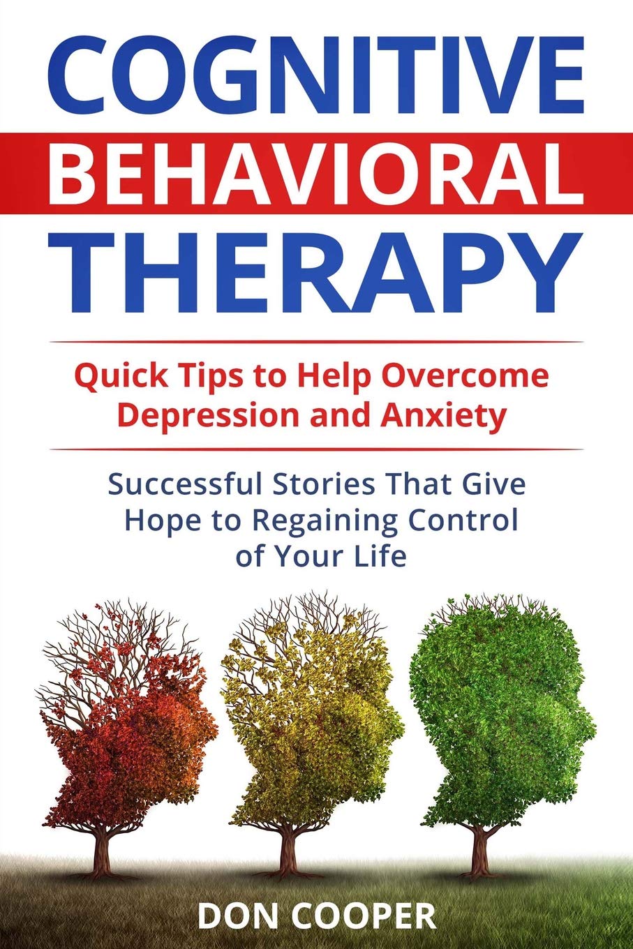 Cognitive Behavioral Therapy (CBT): Quick Tips to Help Overcome Depression and Anxiety: Successful Stories That Give Hope to Regaining Control of Your ... Negative Thinking, Live Happier, Basic CBT)
