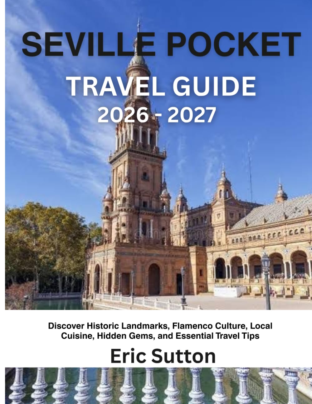 SEVILLE POCKET TRAVEL GUIDE 2026 -2027: Discover Historic Landmarks, Flamenco Culture, Local Cuisine, Hidden Gems, and Essential Travel Tips