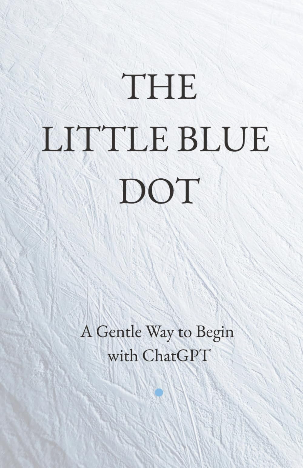 THE LITTLE BLUE DOT: A Gentle Way to Begin with ChatGPT