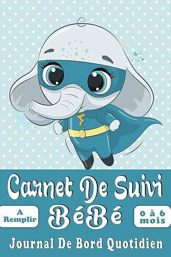 Carnet De Suivi Bébé Journal De Bord Quotidien à Remplir: Cahier De Suivi Quotidien 1er Age De Naissance à 6 Mois | ... Superhéro Bébé Eléphant (French Edition)