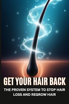 Get Your Hair Back THE PROVEN SYSTEM TO STOP HAIR LOSS AND REGROW HAIR