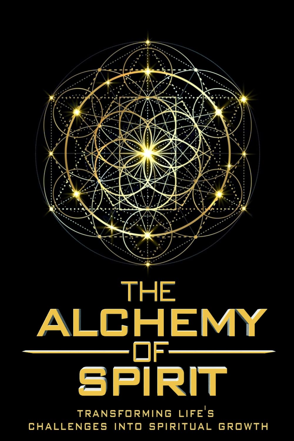 The Alchemy of Spirit: Transforming Life's Challenges into Spiritual Growth: Unlock Your Inner Potential and Embrace Spiritual Transformation