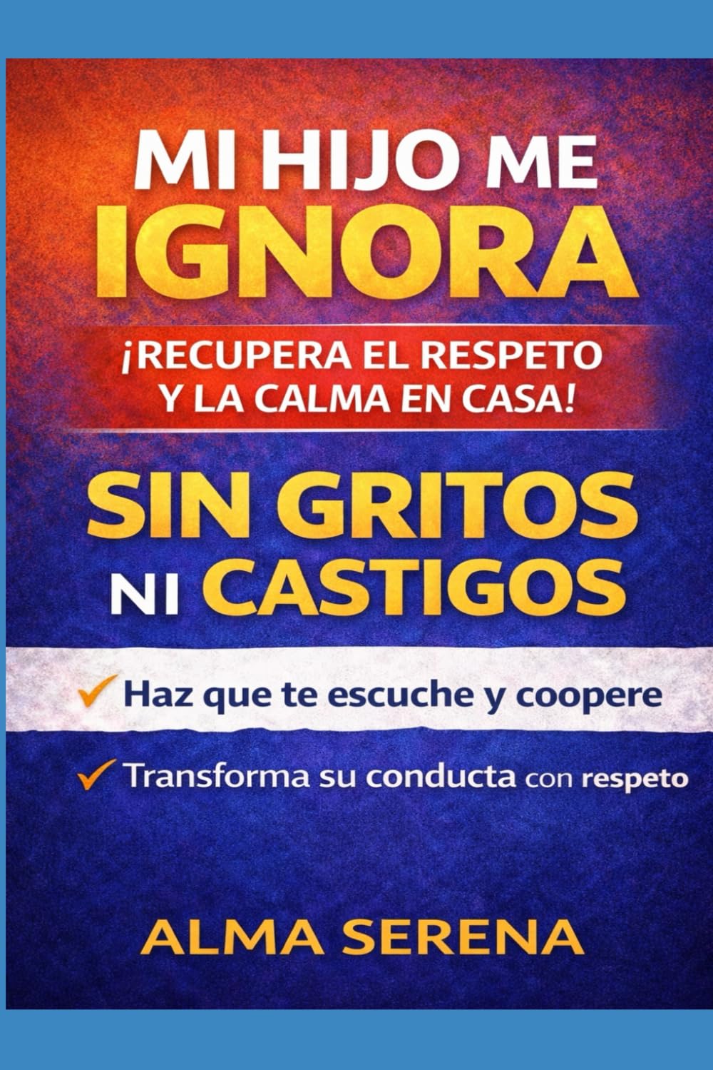 Mi hijo me ignora y me responde mal: Cómo lograr que te escuche, te respete y coopere sin gritos ni castigos