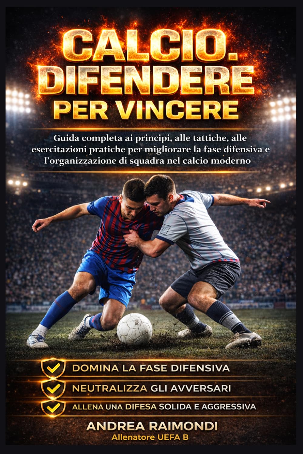 Calcio. Difendere Per Vincere: Guida completa ai principi, alle tattiche, alle esercitazioni pratiche per migliorare la fase difensiva e l’organizzazione di squadra nel calcio moderno