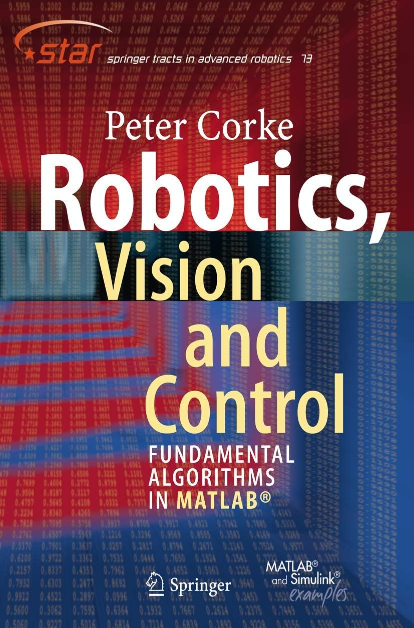 Robotics, Vision and Control: Fundamental Algorithms in MATLAB (Springer Tracts in Advanced Robotics) 1st ed. 2011 Edition