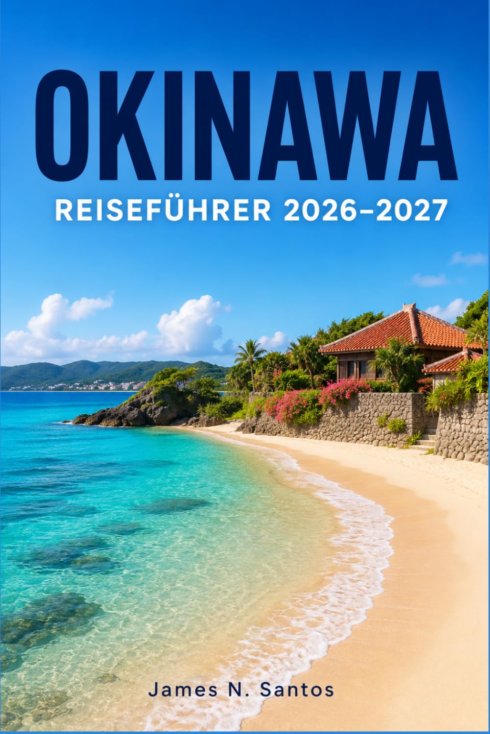 OKINAWA REISEFÜHRER 2026-2027: Subtropische Strände, Tauchplätze, die Küche der Ryukyu und lebendige Inseltraditionen entdecken