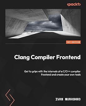 Clang Compiler Frontend: Get to grips with the inteals of a C/C++ compiler frontend and create your own tools-Wow! eBook