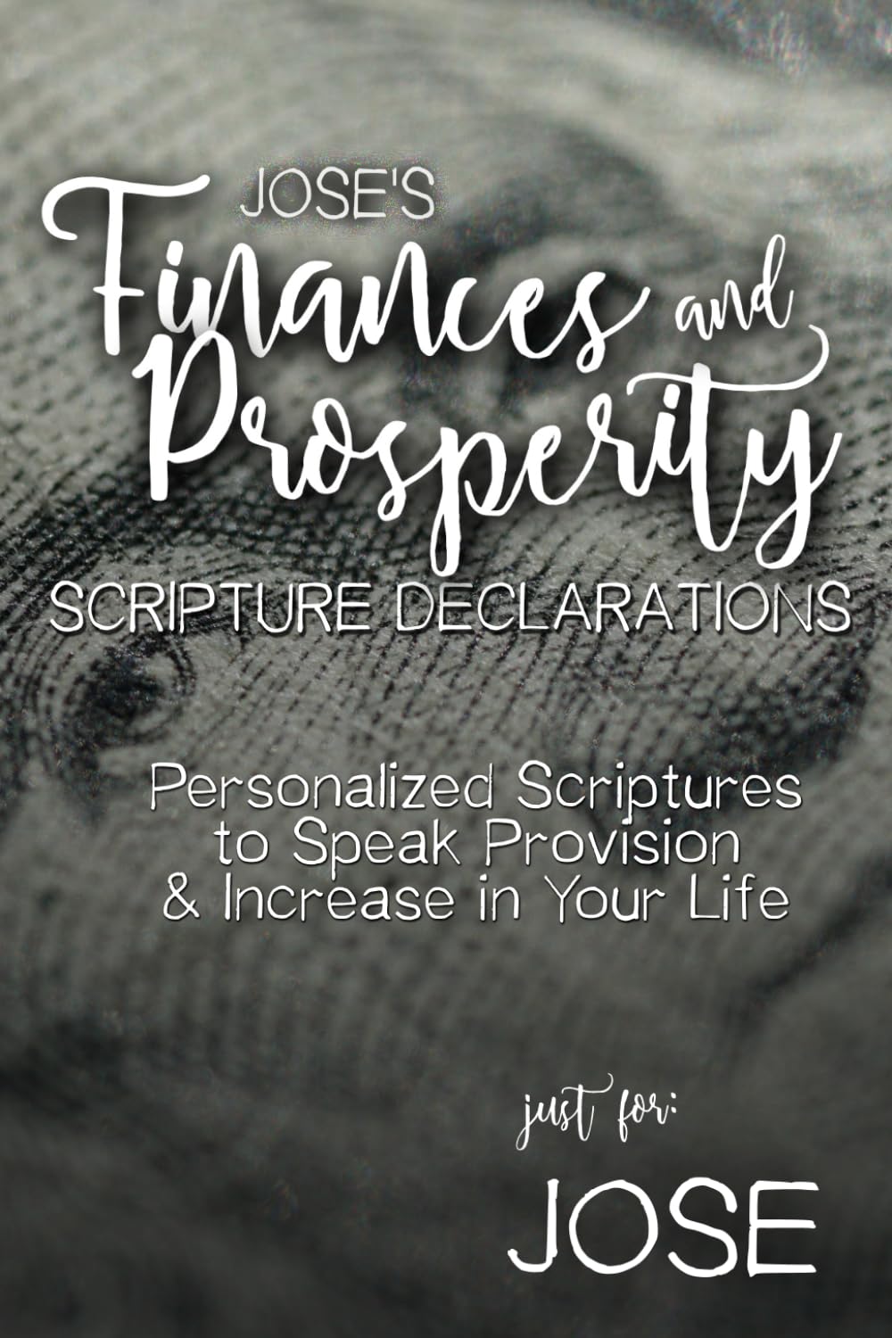 Jose's Finances and Prosperity Scripture Declarations: Personalized Scriptures to Speak Provision & Increase in Your Life (Jose's Personalized Scriptures Set)