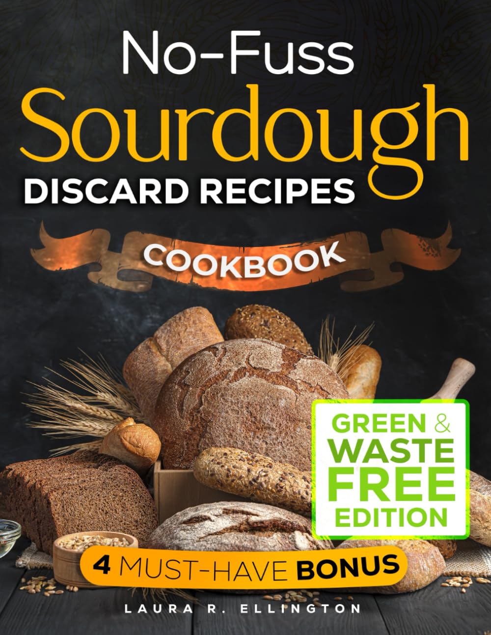 No-Fuss Sourdough Discard Recipes Cookbook: The Ultimate Guide to Baking with Variety of Creative Recipes to Reduce Waste and Enhance Flavor