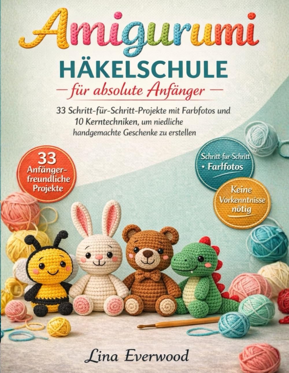 Amigurumi Häkelschule für absolute Anfänger: 33 Schritt-für-Schritt-Projekte mit Farbfotos und 10 Kerntechniken, um niedliche handgemachte Geschenke zu erstellen