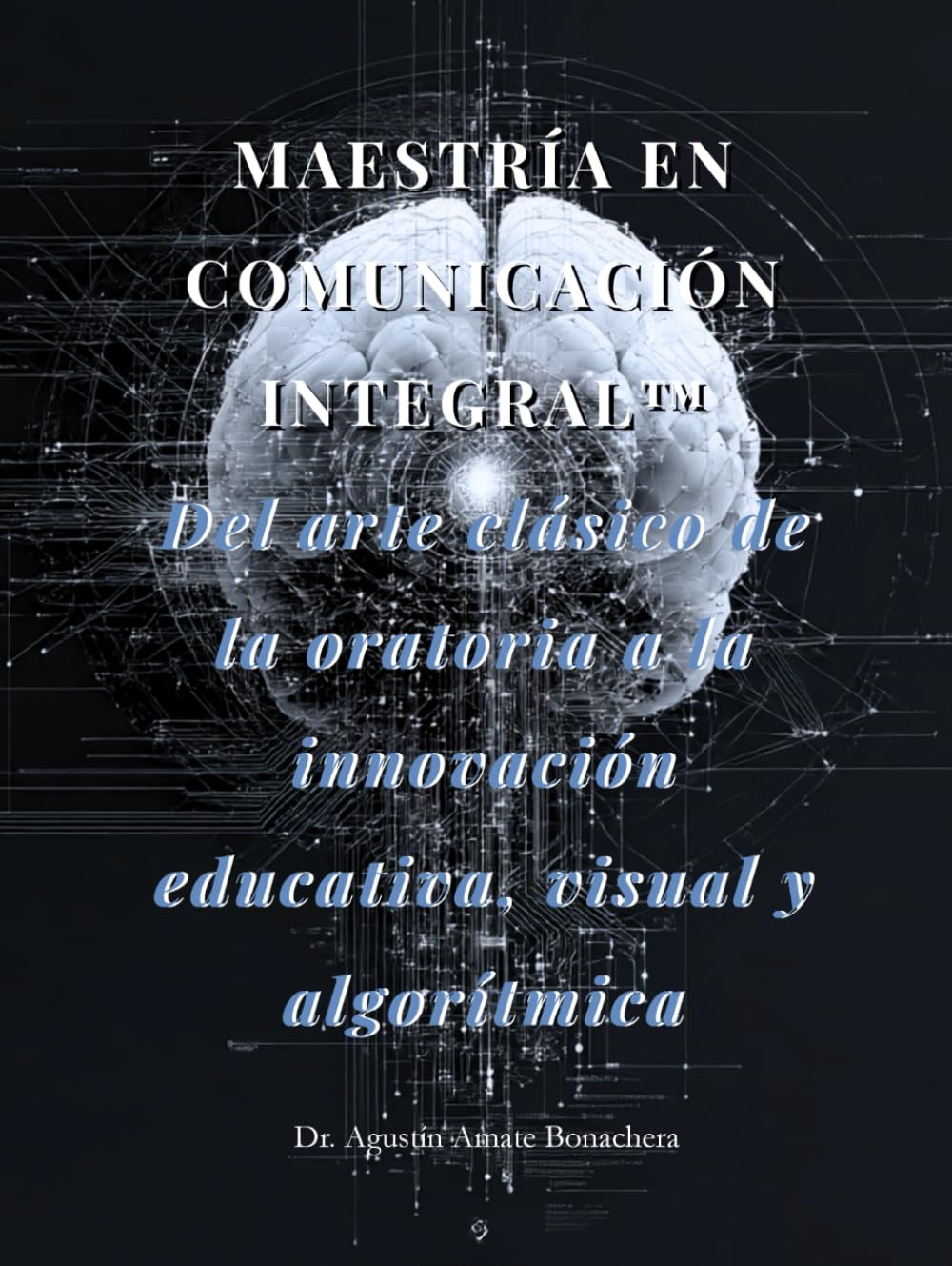 MAESTRÍA EN COMUNICACIÓN INTEGRAL™: Del arte clásico de la oratoria a la innovación educativa, visual y algorítmica