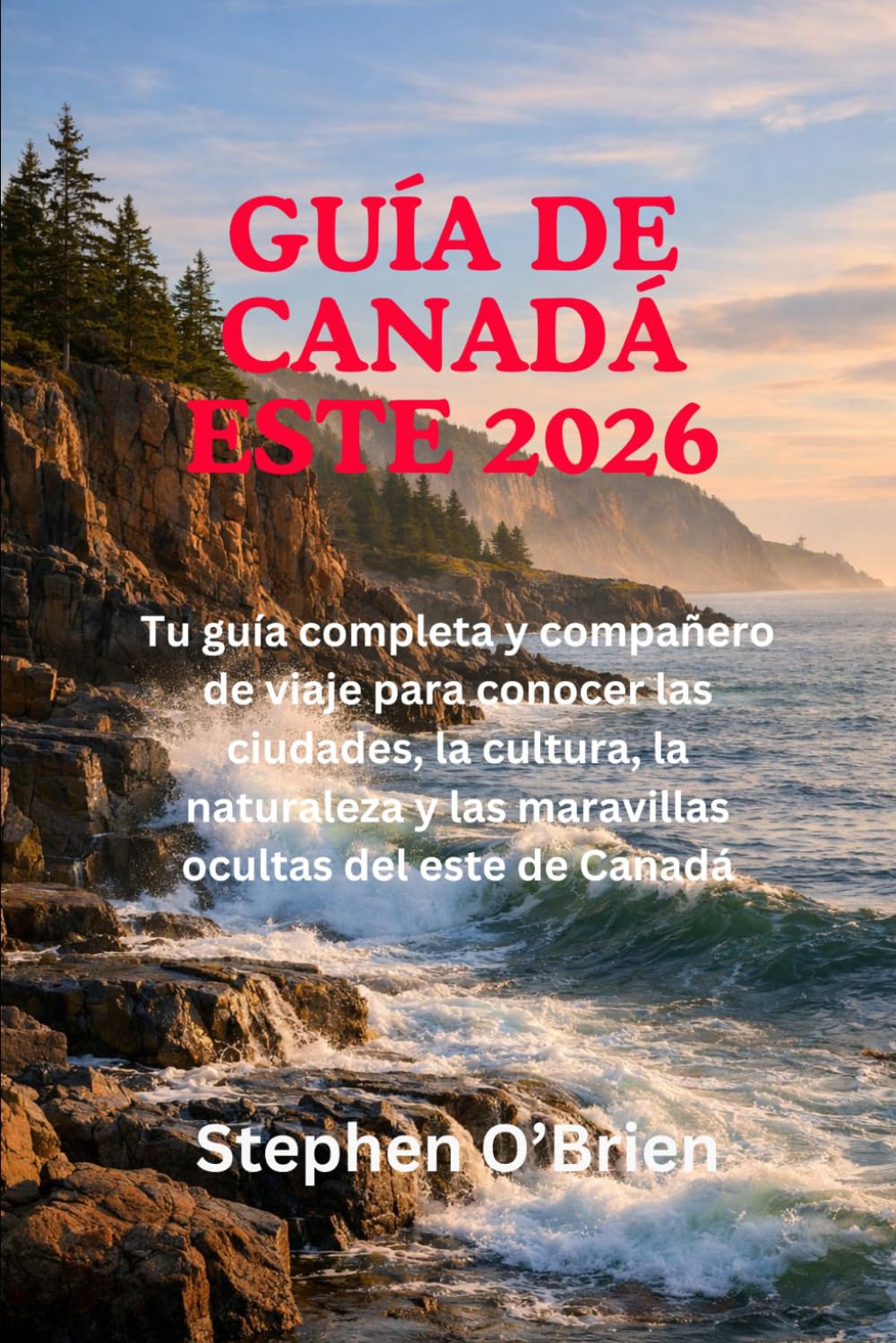 GUÍA DE CANADÁ ESTE 2026: Tu guía completa y compañero de viaje para conocer las ciudades, la cultura, la naturaleza y las maravillas ocultas del este de Canadá