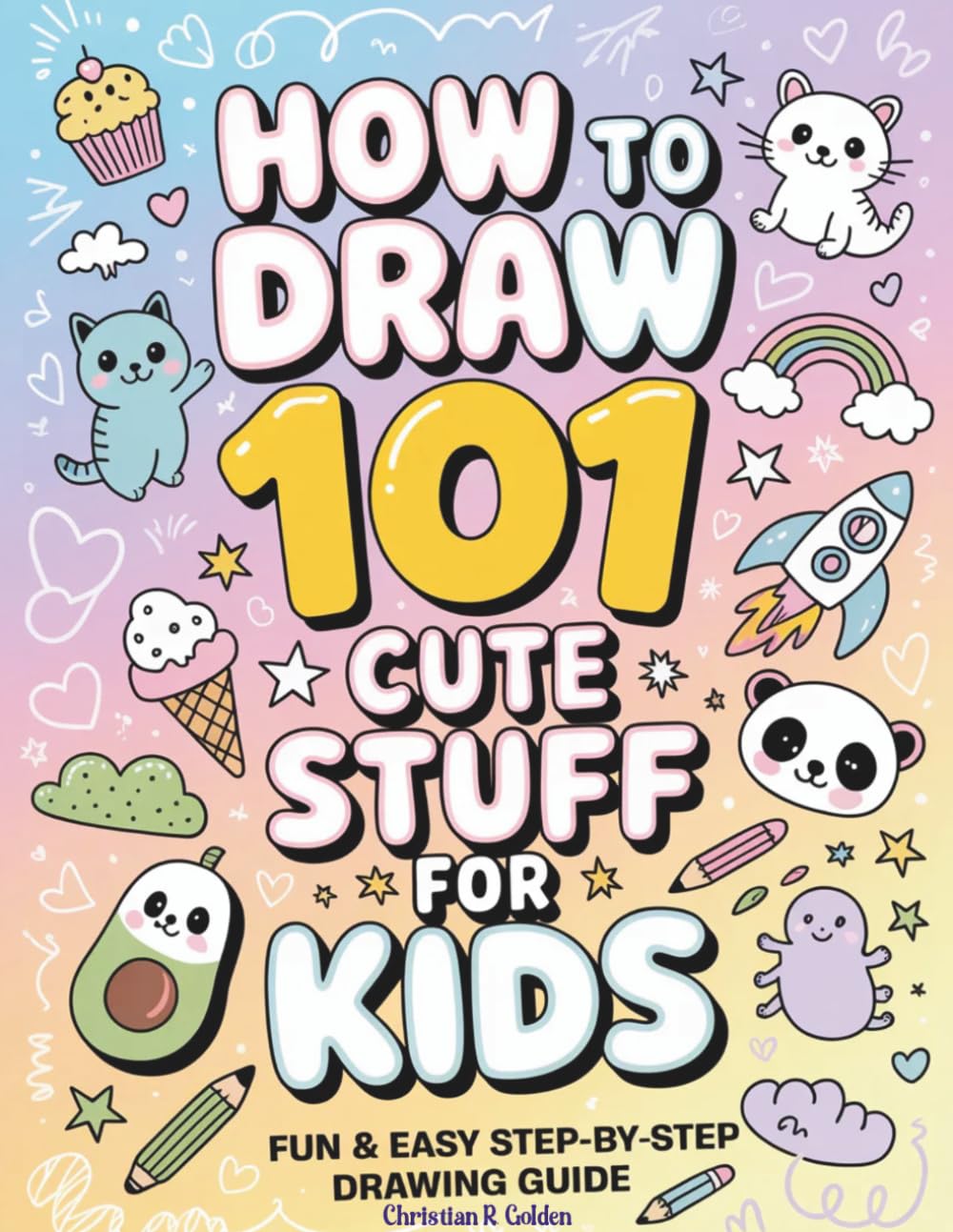 How To Draw 101 Cute Stuff for Kids: Fun & Easy Step-by-Step Drawing Guide