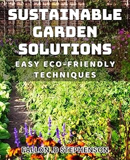 Sustainable Garden Solutions: Easy Eco-Friendly Techniques: Discover Simple, Budget-Friendly Ways to Create a Sustainable Garden Haven