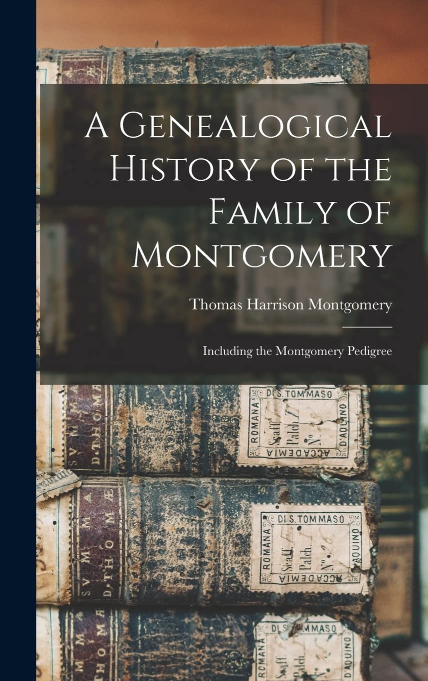 A Genealogical History of the Family of Montgomery: Including the Montgomery Pedigree