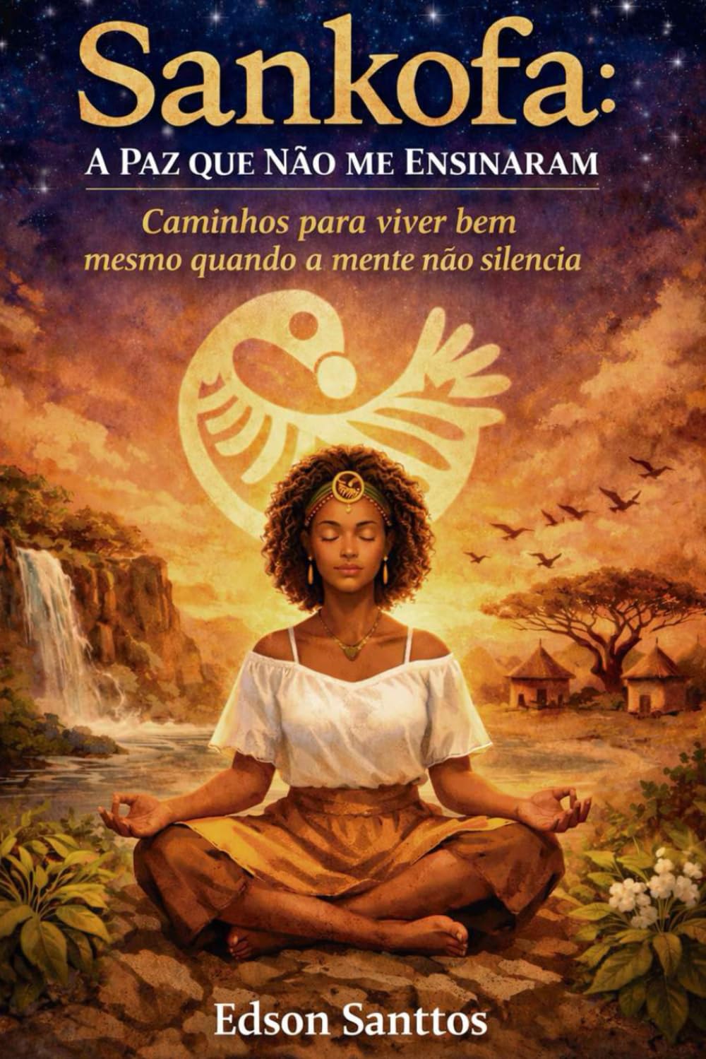 Sankofa: A Paz que Não me Ensinaram: Caminhos para viver bem mesmo quando a mente não silencia (SANKOFA- O RESPIRAR)
