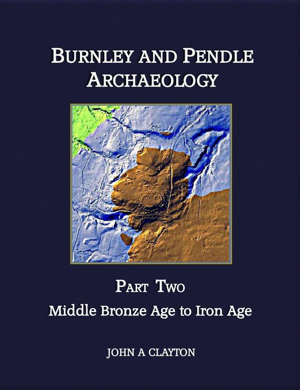 Burnley and Pendle Archaeology - Part Two: Early Bronze Age to Iron Age: Volume 2