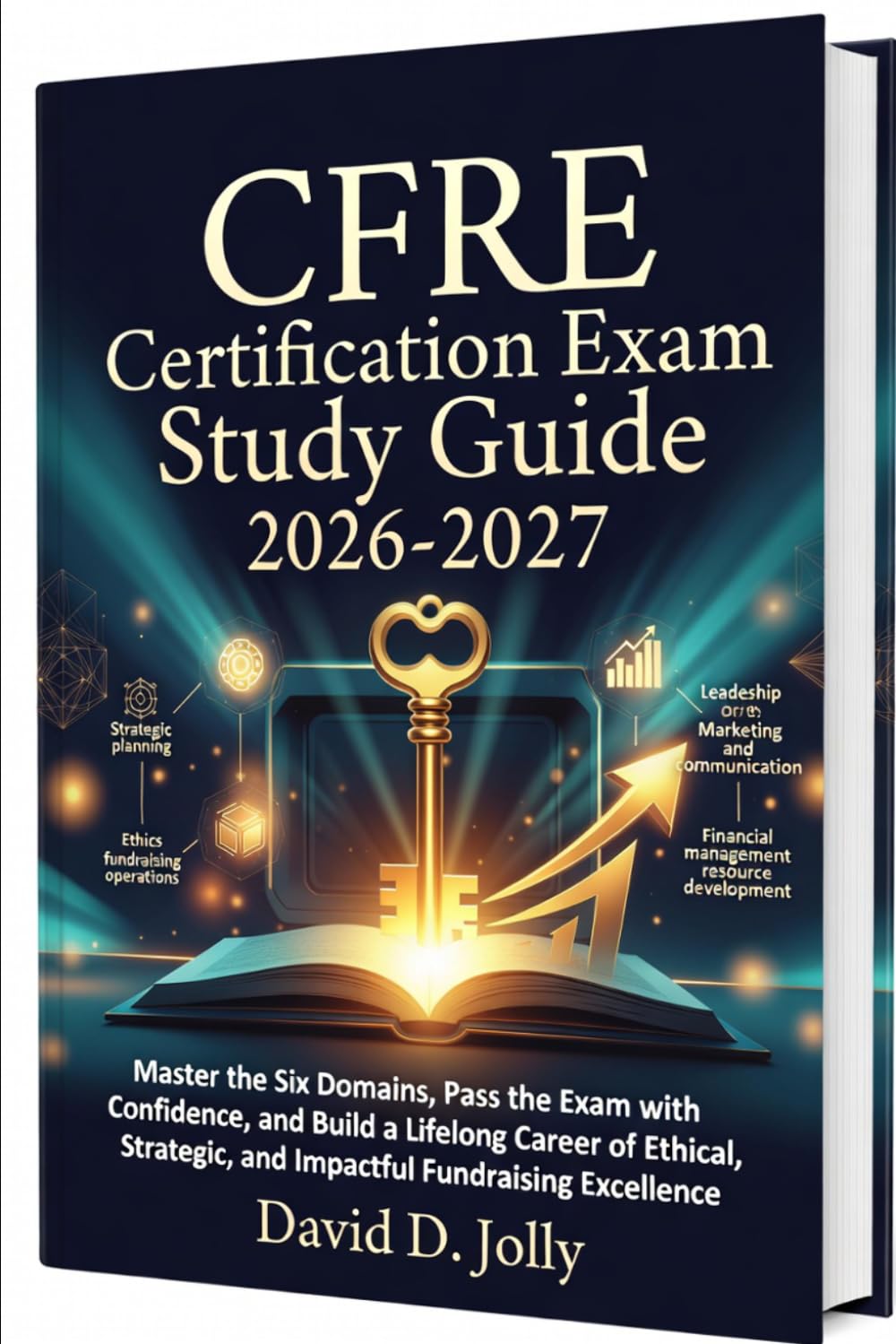 CFRE Certification Exam Study Guide 2026-2027: Master the Six Domains, Pass the Exam with Confidence, and Build a Lifelong Career of Ethical, Strategic, and Impactful Fundraising Excellence